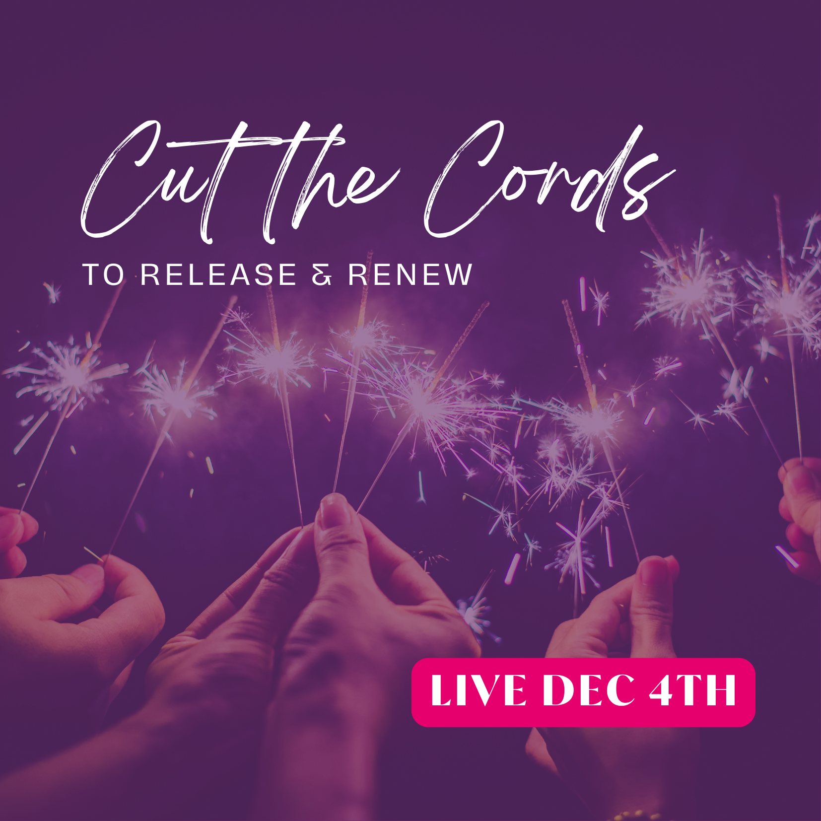 Purple overlay of hands holding lit sparklers. Text reads Cut the Cords to release and renew. Live Dec 4th